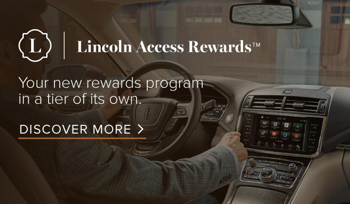 Lincoln Access Rewards. Your new rewards program in a tier of its own. Click to discover more.