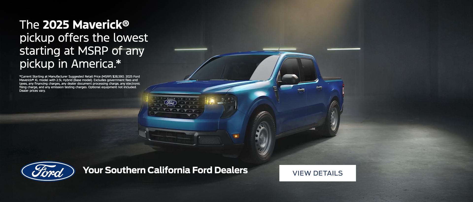 The 2025 Maverick® Pickup Offers the Lowest Starting at MSRP of Any Pickup in America. From America, For America. Southern California Ford Dealers.