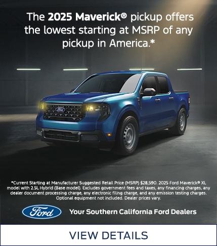 The 2025 Maverick® Pickup Offers the Lowest Starting at MSRP of Any Pickup in America. From America, For America. Southern California Ford Dealers.