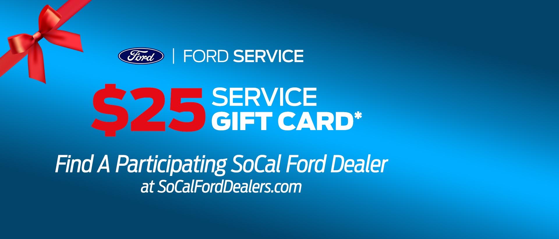 $25 Service Gift Card at Participating Ford Service Centers | Ford Service | SoCal Ford Dealers $25 Service Gift Card at Participating Ford Service Centers | Ford Service | SoCal Ford Dealers
